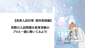 【高専入試対策 理科実践編】実際の入試問題を高専受験のプロと一緒に解いてみよう！