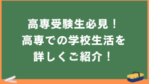 高専受験生必見！高専での学校生活を詳しくご紹介！