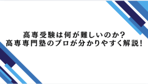 高専受験は何が難しいのか？高専専門塾のプロが分かりやすく解説！
