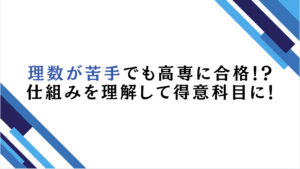 理数が苦手でも高専に合格！？仕組みを理解して得意科目に！