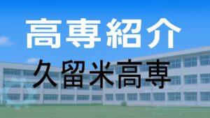 久留米高専の紹介と入試情報