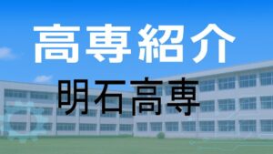 明石高専の紹介と入試情報