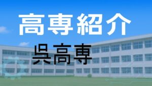 呉高専の紹介と入試情報
