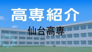 仙台高専の紹介と入試情報