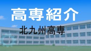 北九州高専の紹介と入試情報