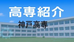 神戸高専の紹介と入試情報