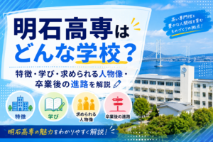 明石高専はどんな学校？特徴・学び・求められる人物像・卒業後の進路を解説