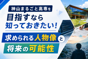 神山まるごと高専を目指すなら知っておきたい！求められる人物像と将来の可能性